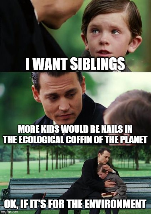 Finding Neverland, it's actually an apt title | I WANT SIBLINGS; MORE KIDS WOULD BE NAILS IN THE ECOLOGICAL COFFIN OF THE PLANET; OK, IF IT'S FOR THE ENVIRONMENT | image tagged in finding neverland,one child,population,environment,gatc | made w/ Imgflip meme maker