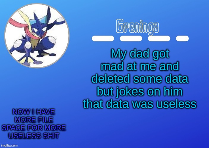 hehehehehehehehehehehehehehehehe | My dad got mad at me and deleted some data but jokes on him that data was useless; NOW I HAVE MORE FILE SPACE FOR MORE USELESS SHIT | image tagged in thx suga for the temp | made w/ Imgflip meme maker