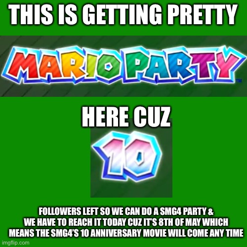 Blank Transparent Square | THIS IS GETTING PRETTY; HERE CUZ; FOLLOWERS LEFT SO WE CAN DO A SMG4 PARTY & WE HAVE TO REACH IT TODAY CUZ IT’S 8TH OF MAY WHICH MEANS THE SMG4’S 10 ANNIVERSARY MOVIE WILL COME ANY TIME | image tagged in memes,blank transparent square | made w/ Imgflip meme maker