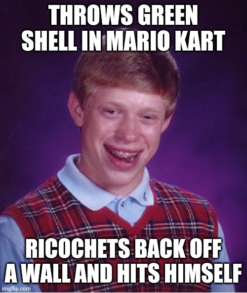 Bad luck Brian | THROWS GREEN SHELL IN MARIO KART; RICOCHETS BACK OFF A WALL AND HITS HIMSELF | image tagged in memes,bad luck brian | made w/ Imgflip meme maker