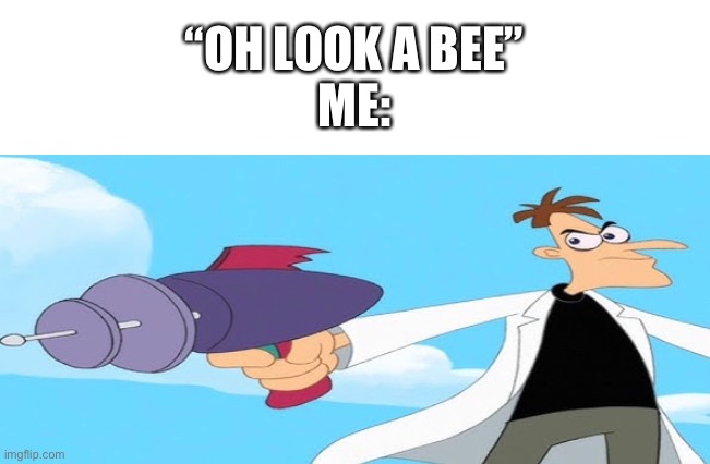 Like, i understand they are needed for spreading pollen or whatever, but still |  “OH LOOK A BEE”
ME: | image tagged in memes,doofenshmirtz,phineas and ferb,bees | made w/ Imgflip meme maker