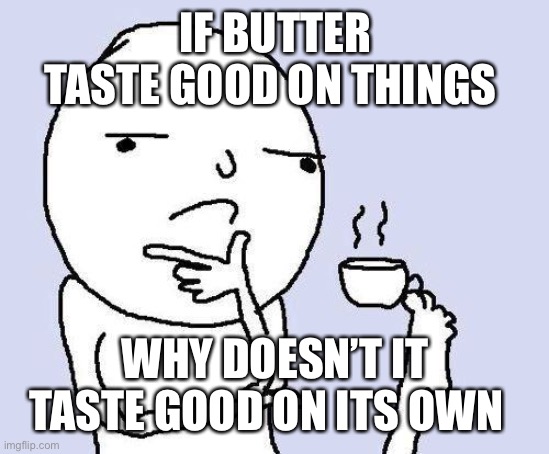 thinking meme | IF BUTTER TASTE GOOD ON THINGS; WHY DOESN’T IT TASTE GOOD ON ITS OWN | image tagged in thinking meme,butter | made w/ Imgflip meme maker