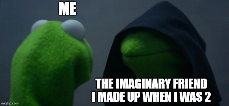 Evil Kermit | ME; THE IMAGINARY FRIEND I MADE UP WHEN I WAS 2 | image tagged in memes,evil kermit | made w/ Imgflip meme maker