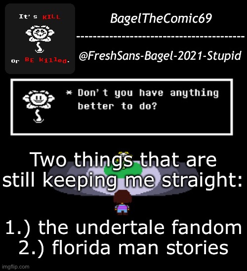 I think | Two things that are still keeping me straight:; 1.) the undertale fandom
2.) florida man stories | image tagged in announcement thing 11 | made w/ Imgflip meme maker