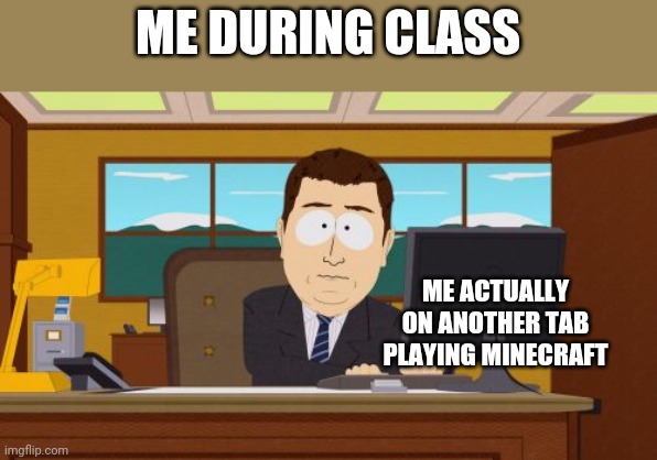 Aaaaand Its Gone | ME DURING CLASS; ME ACTUALLY ON ANOTHER TAB PLAYING MINECRAFT | image tagged in memes,aaaaand its gone | made w/ Imgflip meme maker