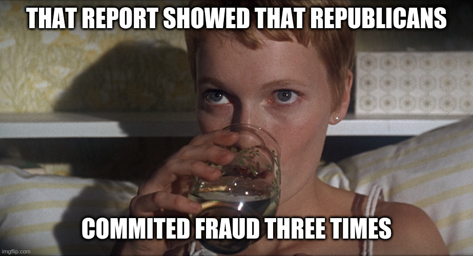 its a report that starts with the letter M - soon to be un-redacted! ha ha | THAT REPORT SHOWED THAT REPUBLICANS; COMMITED FRAUD THREE TIMES | image tagged in rosemary,bueller,rhymes | made w/ Imgflip meme maker