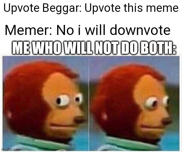 Monkey Puppet | Upvote Beggar: Upvote this meme; Memer: No i will downvote; ME WHO WILL NOT DO BOTH: | image tagged in memes,monkey puppet | made w/ Imgflip meme maker