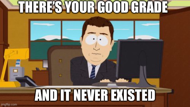 This isn’t a self burn | THERE’S YOUR GOOD GRADE; AND IT NEVER EXISTED | image tagged in memes,aaaaand its gone,grades,bad grades,school,dank memes | made w/ Imgflip meme maker