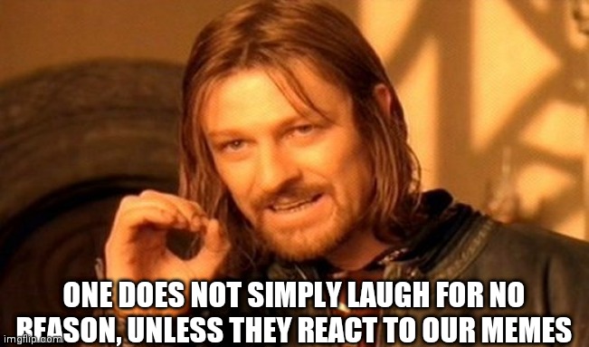 One Does Not Simply Meme | ONE DOES NOT SIMPLY LAUGH FOR NO REASON, UNLESS THEY REACT TO OUR MEMES | image tagged in memes,one does not simply | made w/ Imgflip meme maker