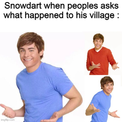 Snowdart when peoples asks what happened to his village : | made w/ Imgflip meme maker