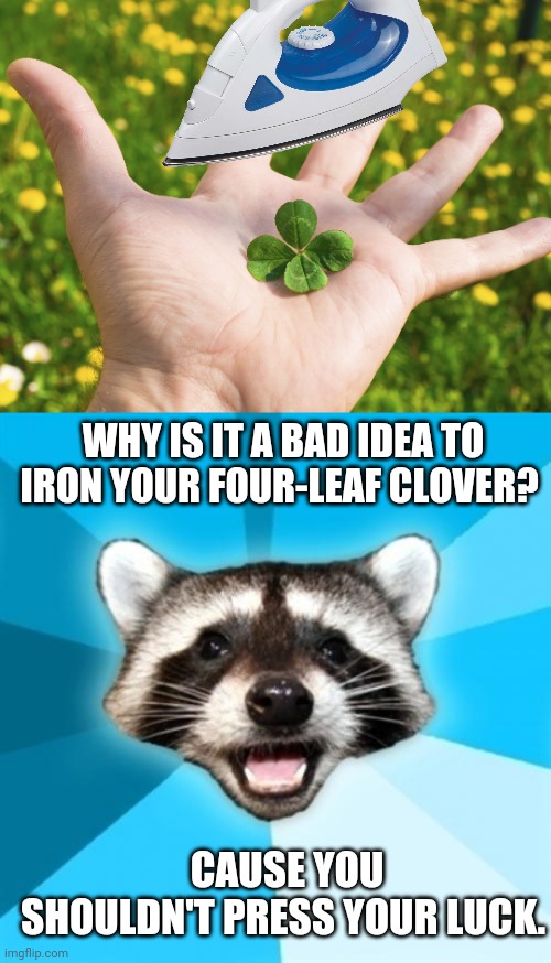 DON'T PRESS YOUR LUCK | WHY IS IT A BAD IDEA TO IRON YOUR FOUR-LEAF CLOVER? CAUSE YOU SHOULDN'T PRESS YOUR LUCK. | image tagged in memes,lame pun coon,lucky,eyeroll,dad joke | made w/ Imgflip meme maker