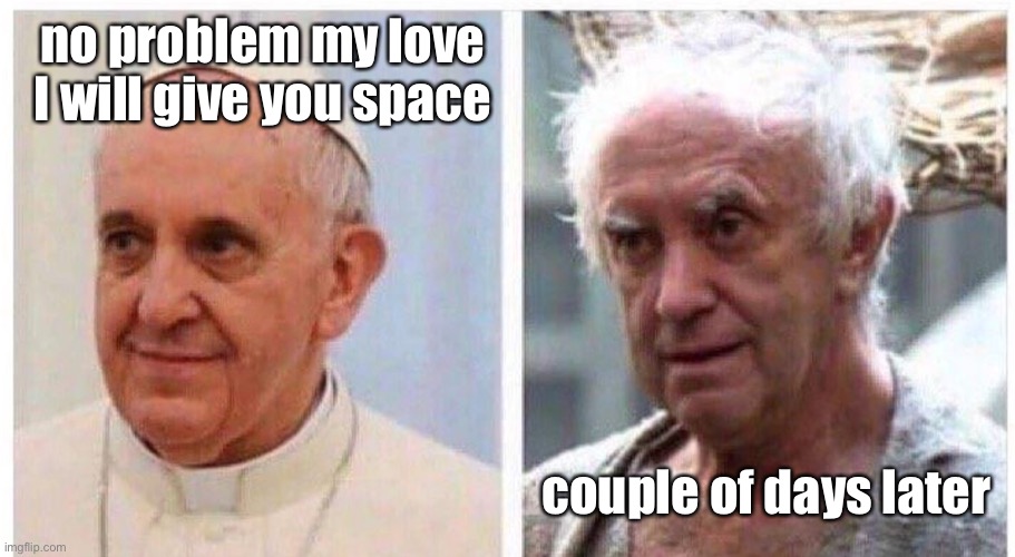 Give some space | no problem my love
I will give you space; couple of days later | image tagged in relationships | made w/ Imgflip meme maker