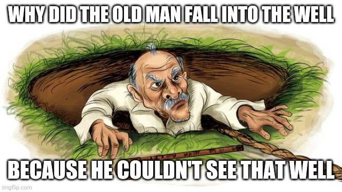 MATT WANNA GET SOME GLASSES | WHY DID THE OLD MAN FALL INTO THE WELL; BECAUSE HE COULDN'T SEE THAT WELL | image tagged in old man,eyeroll,dad joke | made w/ Imgflip meme maker