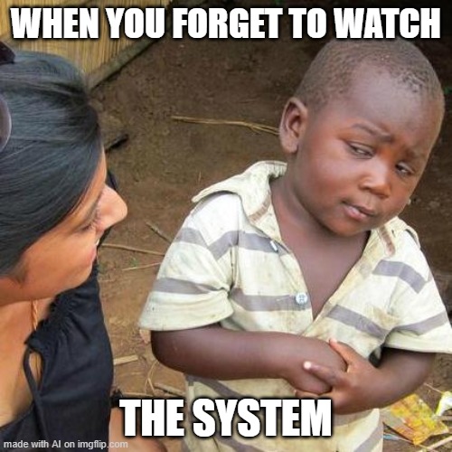 AI meme: Valid, 3rd world skeptical kid, valid. | WHEN YOU FORGET TO WATCH; THE SYSTEM | image tagged in memes,third world skeptical kid,ai meme | made w/ Imgflip meme maker