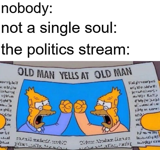 nobody:; not a single soul:; the politics stream: | image tagged in blank white template | made w/ Imgflip meme maker