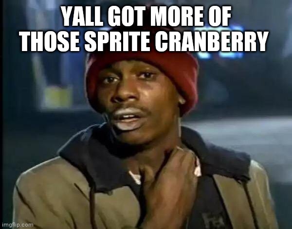 Y'all Got Any More Of That | YALL GOT MORE OF THOSE SPRITE CRANBERRY | image tagged in memes,y'all got any more of that | made w/ Imgflip meme maker