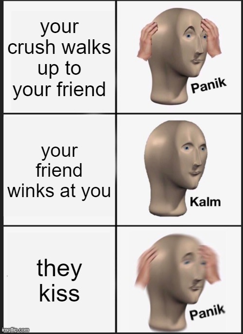 Panik Kalm Panik Meme | your crush walks up to your friend; your friend winks at you; they kiss | image tagged in memes,panik kalm panik | made w/ Imgflip meme maker