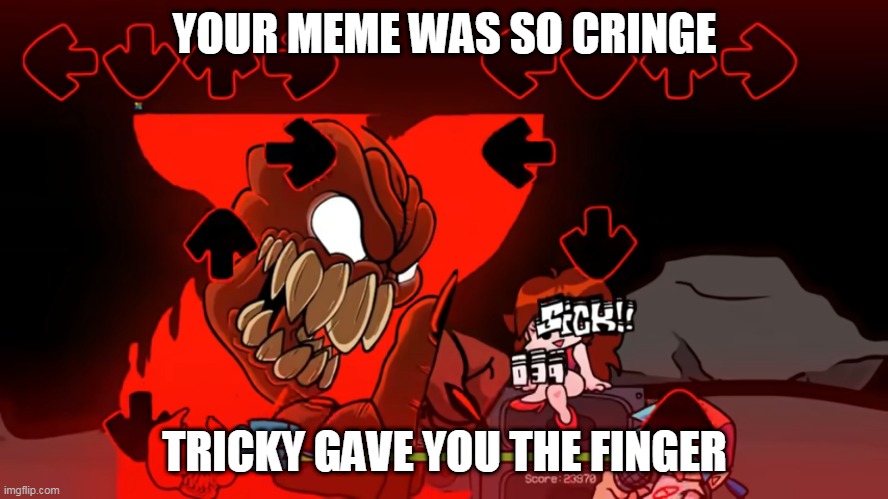 tricky rejects ur meme | YOUR MEME WAS SO CRINGE; TRICKY GAVE YOU THE FINGER | image tagged in memes | made w/ Imgflip meme maker