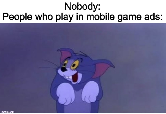 C’mon guys it’s not hard | Nobody:
People who play in mobile game ads: | image tagged in dumb tom | made w/ Imgflip meme maker