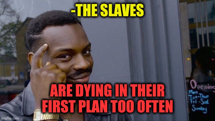 -Think over shells. | -THE SLAVES; ARE DYING IN THEIR FIRST PLAN TOO OFTEN | image tagged in memes,roll safe think about it,slaves,dying,too funny,reality is often dissapointing | made w/ Imgflip meme maker
