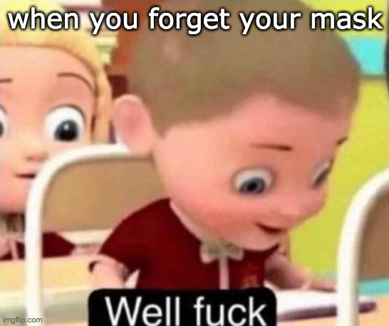 well f*ck | when you forget your mask | image tagged in well f ck | made w/ Imgflip meme maker