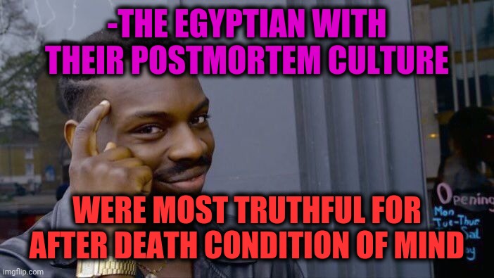 Pyramids of Egypt. | -THE EGYPTIAN WITH THEIR POSTMORTEM CULTURE; WERE MOST TRUTHFUL FOR AFTER DEATH CONDITION OF MIND | image tagged in memes,roll safe think about it,gods of egypt,before and after,words of wisdom,the scroll of truth | made w/ Imgflip meme maker
