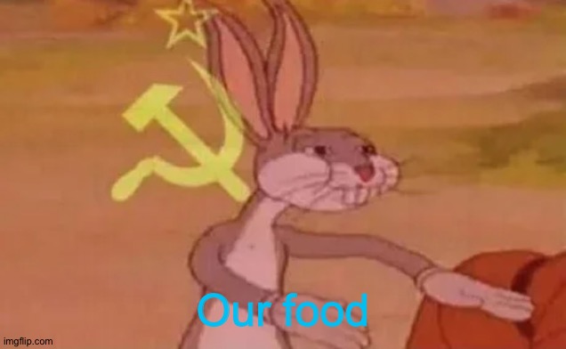 Bugs bunny communist | Our food | image tagged in bugs bunny communist | made w/ Imgflip meme maker