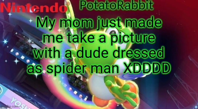 -_- | My mom just made me take a picture with a dude dressed as spider man XDDDD | image tagged in potatorabbit yoshi announcement | made w/ Imgflip meme maker
