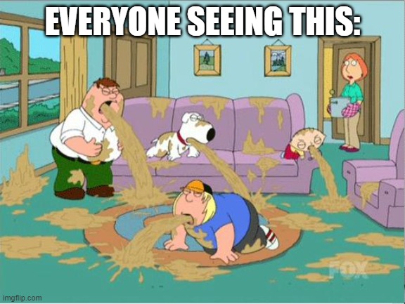 Family Guy Puke | EVERYONE SEEING THIS: | image tagged in family guy puke | made w/ Imgflip meme maker