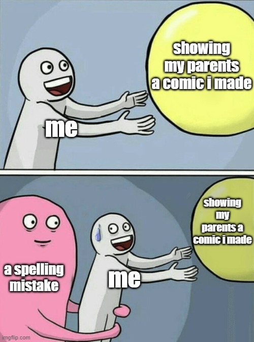 so true | showing my parents a comic i made; me; showing my parents a comic i made; a spelling mistake; me | image tagged in memes,running away balloon | made w/ Imgflip meme maker