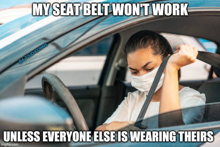 Liberal Logic | MY SEAT BELT WON'T WORK; @4_TOUCHDOWNS; UNLESS EVERYONE ELSE IS WEARING THEIRS | image tagged in covid-19,seatbelt | made w/ Imgflip meme maker