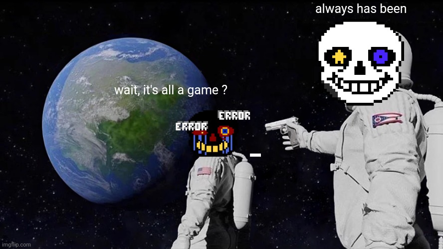 Underverse 0.4 be like | always has been; wait, it's all a game ? | image tagged in memes,always has been | made w/ Imgflip meme maker