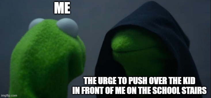 Stairs | ME; THE URGE TO PUSH OVER THE KID IN FRONT OF ME ON THE SCHOOL STAIRS | image tagged in memes,evil kermit | made w/ Imgflip meme maker