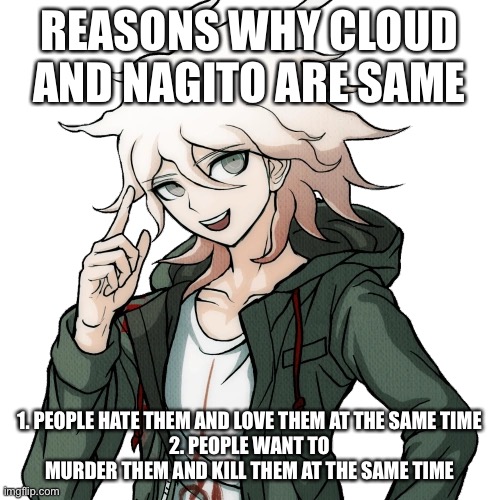 REASONS WHY CLOUD AND NAGITO ARE SAME; 1. PEOPLE HATE THEM AND LOVE THEM AT THE SAME TIME
2. PEOPLE WANT TO MURDER THEM AND KILL THEM AT THE SAME TIME | made w/ Imgflip meme maker
