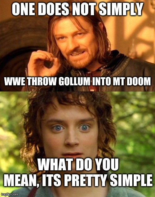 WWE throw |  ONE DOES NOT SIMPLY; WWE THROW GOLLUM INTO MT DOOM; WHAT DO YOU MEAN, ITS PRETTY SIMPLE | image tagged in memes,one does not simply,surpised frodo | made w/ Imgflip meme maker