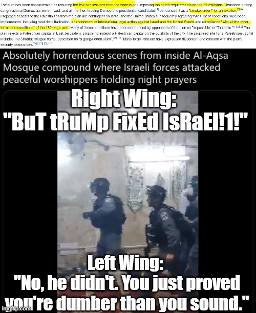 So much for the "Freedom of Religion" Caucus. | Right Wing: 
"BuT tRuMp FixEd IsRaEl!1!"; Left Wing: 
"No, he didn't. You just proved you're dumber than you sound." | image tagged in stupid,right-wing,nutjobs,screw it all,up | made w/ Imgflip meme maker