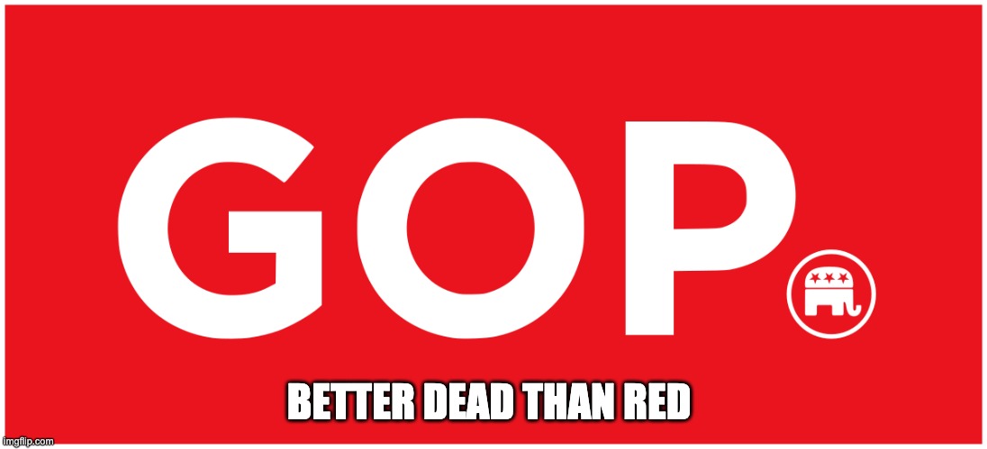 It'd Really Be Like That Tho | BETTER DEAD THAN RED | image tagged in conservative logic,conservative hypocrisy,scumbag republicans | made w/ Imgflip meme maker