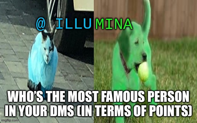 illumina new temp | WHO’S THE MOST FAMOUS PERSON IN YOUR DMS (IN TERMS OF POINTS) | image tagged in illumina new temp | made w/ Imgflip meme maker