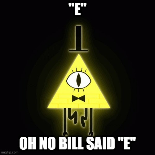 bill says e |  ''E''; OH NO BILL SAID ''E'' | image tagged in bill cipher says | made w/ Imgflip meme maker