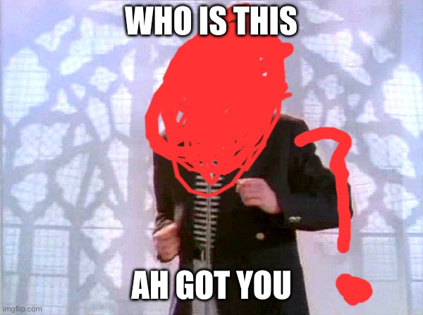 who is this | WHO IS THIS; AH GOT YOU | image tagged in rickrolling,rick roll,ah | made w/ Imgflip meme maker