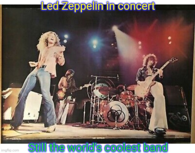 Even after all these years... | Led Zeppelin in concert; Still the world's coolest band | image tagged in led zeppelin,rule,classic rock | made w/ Imgflip meme maker