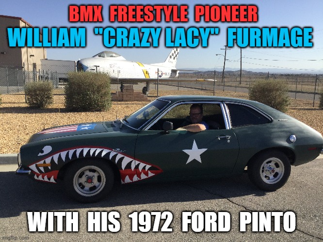 Furmage | BMX  FREESTYLE  PIONEER; WILLIAM  "CRAZY LACY"  FURMAGE; WITH  HIS  1972  FORD  PINTO | image tagged in furmage,van,crazylacy,bmxpioneer,williamfurmage,freestylebmx | made w/ Imgflip meme maker