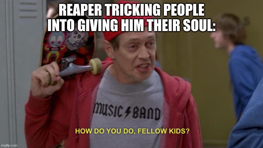 how do you do fellow kids | REAPER TRICKING PEOPLE INTO GIVING HIM THEIR SOUL: | image tagged in how do you do fellow kids | made w/ Imgflip meme maker