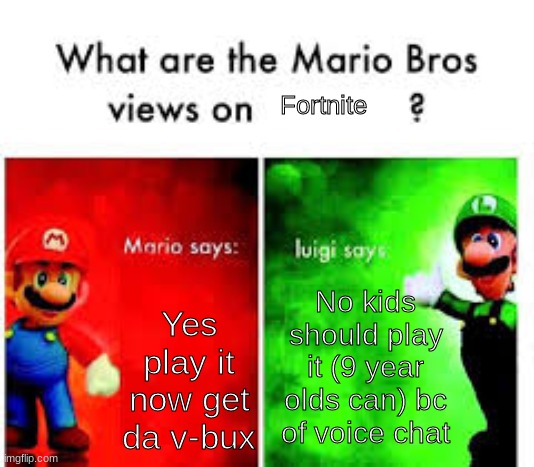 Mario Brothers Veiws | Fortnite; No kids should play it (9 year olds can) bc of voice chat; Yes play it now get da v-bux | image tagged in mario brothers veiws | made w/ Imgflip meme maker
