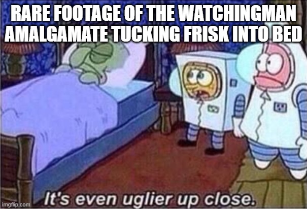 IT'S BEEN SO LONG SINCE I'VE BEEN HERE | RARE FOOTAGE OF THE WATCHINGMAN AMALGAMATE TUCKING FRISK INTO BED | image tagged in it's even uglier up close,undertale,i'm back baby,yas | made w/ Imgflip meme maker