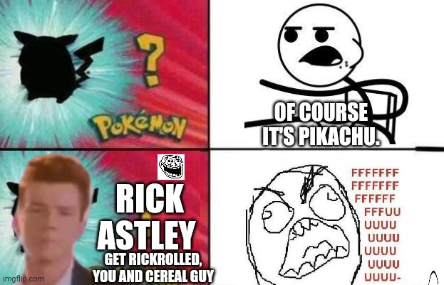Pokémon Error | OF COURSE IT'S PIKACHU. RICK ASTLEY; GET RICKROLLED, YOU AND CEREAL GUY | image tagged in rickroll,fffffffuuuuuuuuuuuu,rage face,rage comics,cereal guy,who is that pokemon | made w/ Imgflip meme maker
