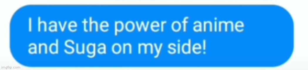 I have the power of anime and Suga | image tagged in i have the power of anime and suga | made w/ Imgflip meme maker