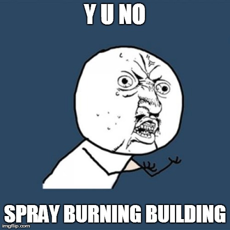 Y U NO SPRAY BURNING BUILDING | image tagged in memes,y u no | made w/ Imgflip meme maker