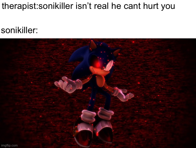 sonicallstars.exe |  therapist:sonikiller isn’t real he cant hurt you; sonikiller: | image tagged in sonic exe | made w/ Imgflip meme maker