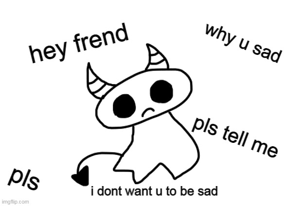 The ghost babey dont want u to be sad. | made w/ Imgflip meme maker